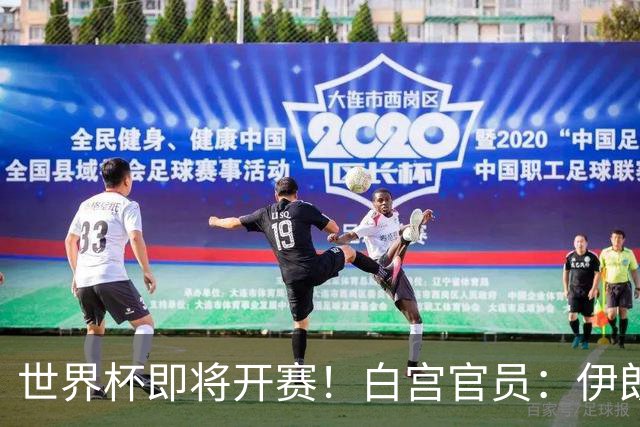 世界杯即将开赛！白宫官员：伊朗队的美国签证已获批